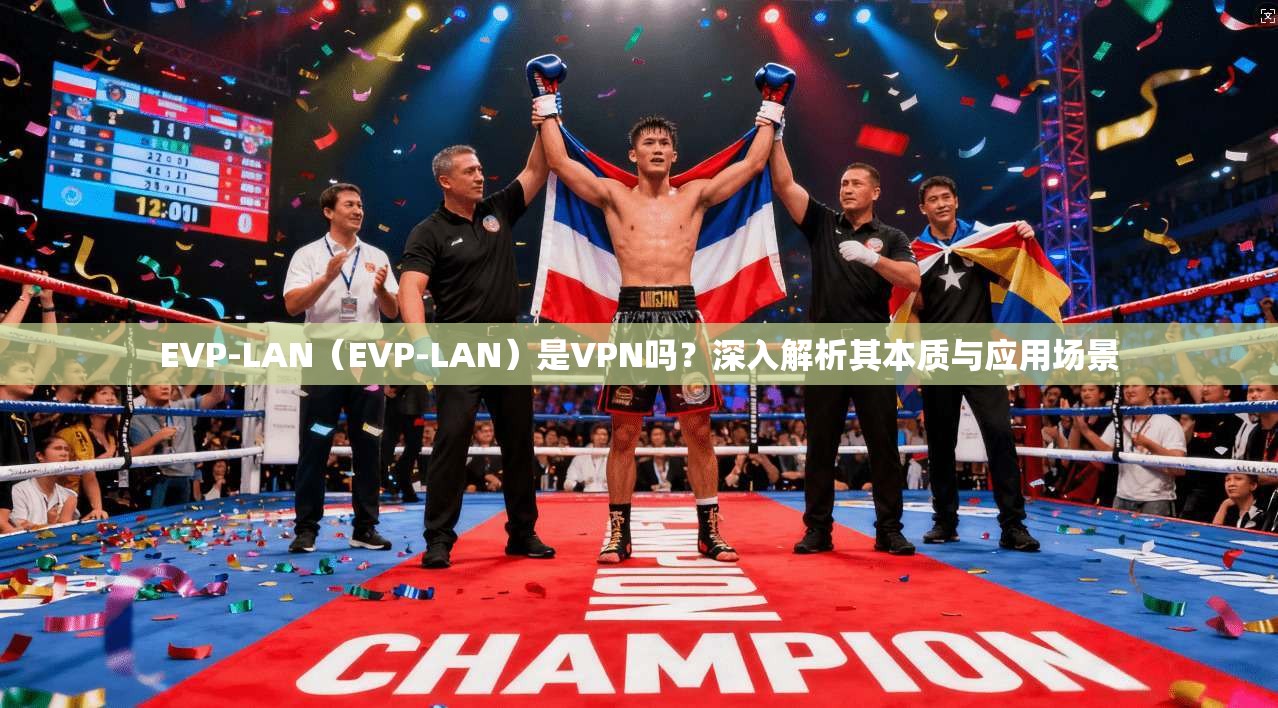 EVP-LAN（EVP-LAN）是VPN吗？深入解析其本质与应用场景