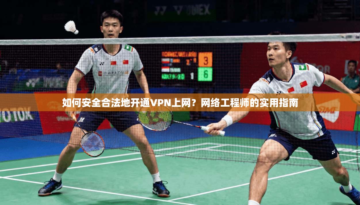 如何安全合法地开通VPN上网？网络工程师的实用指南