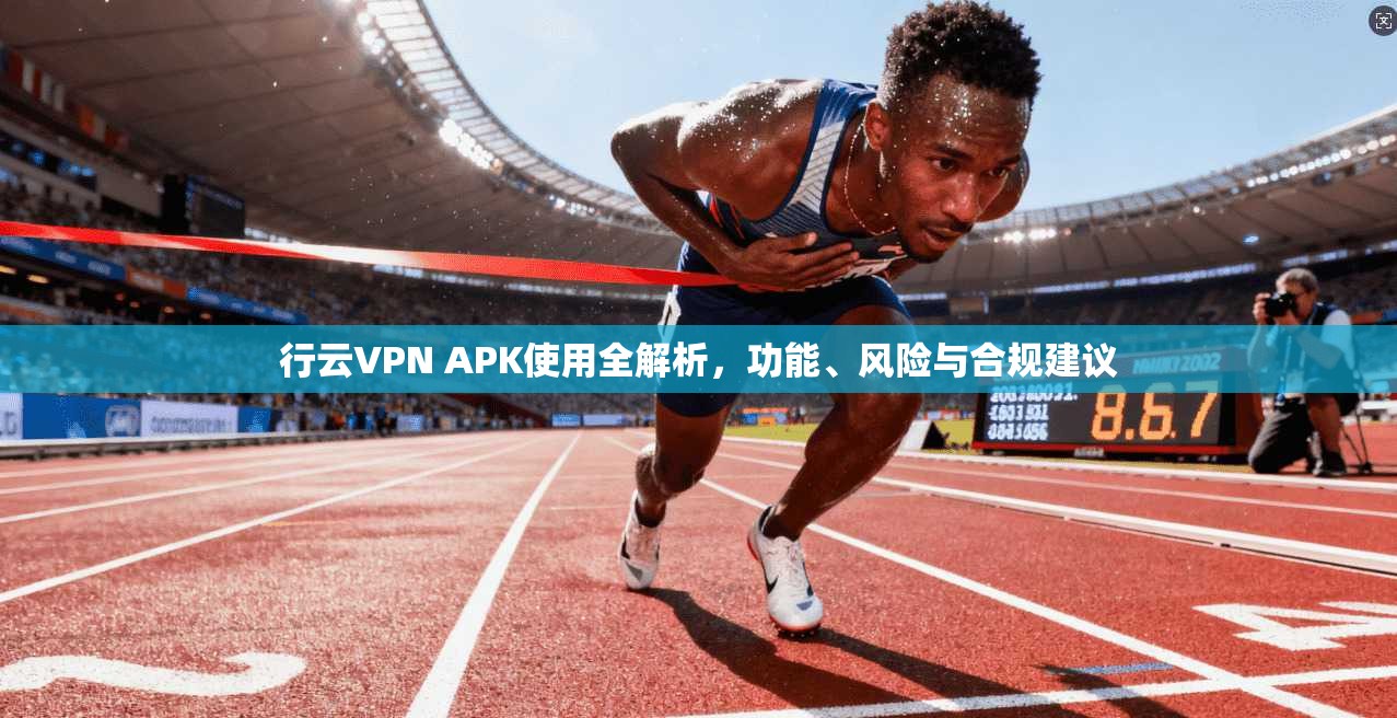 行云VPN APK使用全解析，功能、风险与合规建议