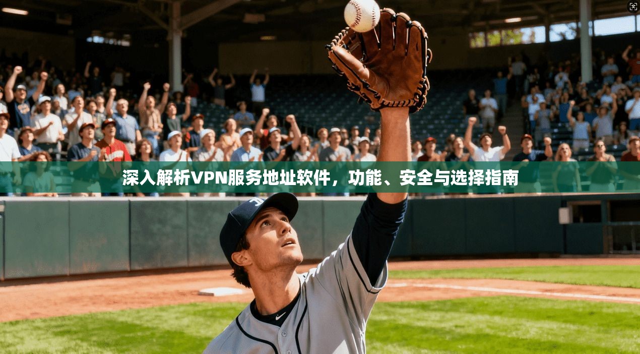 深入解析VPN服务地址软件，功能、安全与选择指南