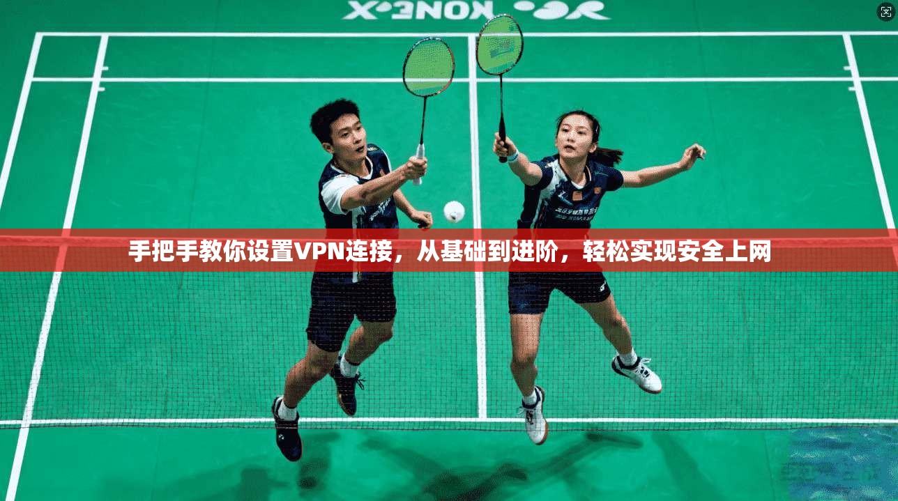 手把手教你设置VPN连接，从基础到进阶，轻松实现安全上网