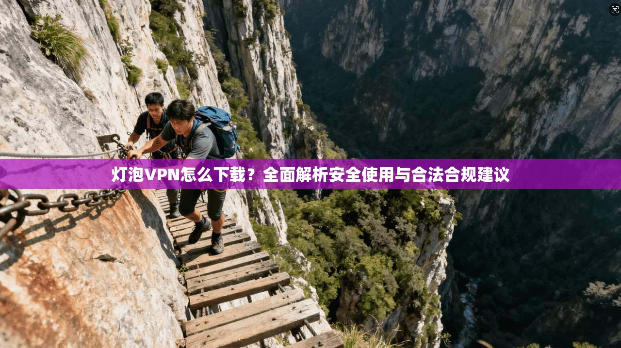 灯泡VPN怎么下载？全面解析安全使用与合法合规建议