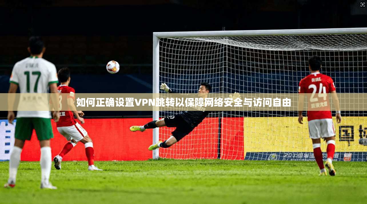 如何正确设置VPN跳转以保障网络安全与访问自由