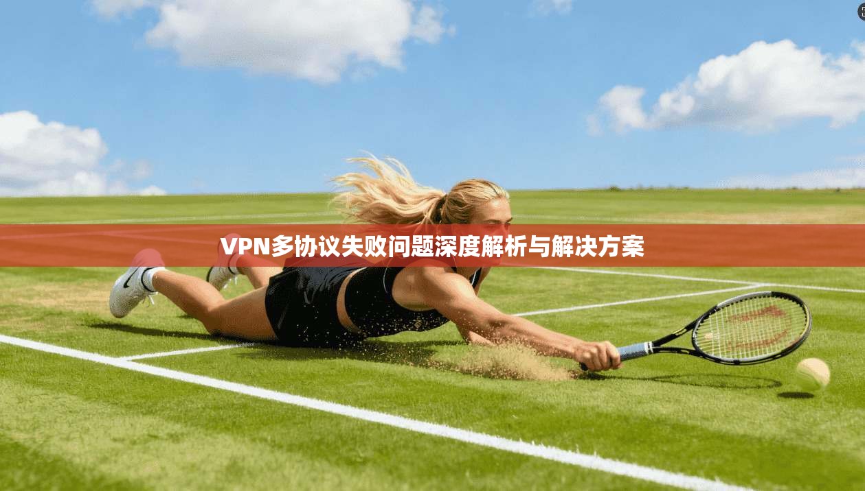 VPN多协议失败问题深度解析与解决方案
