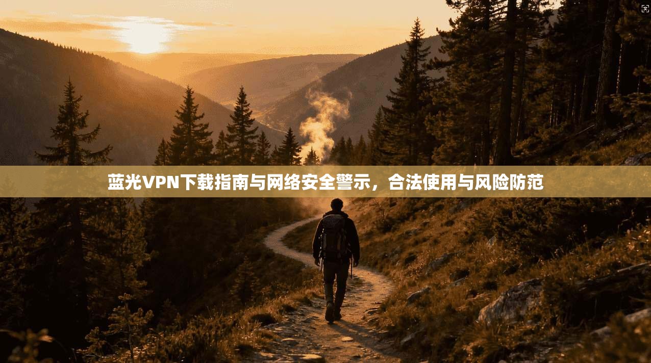 蓝光VPN下载指南与网络安全警示，合法使用与风险防范