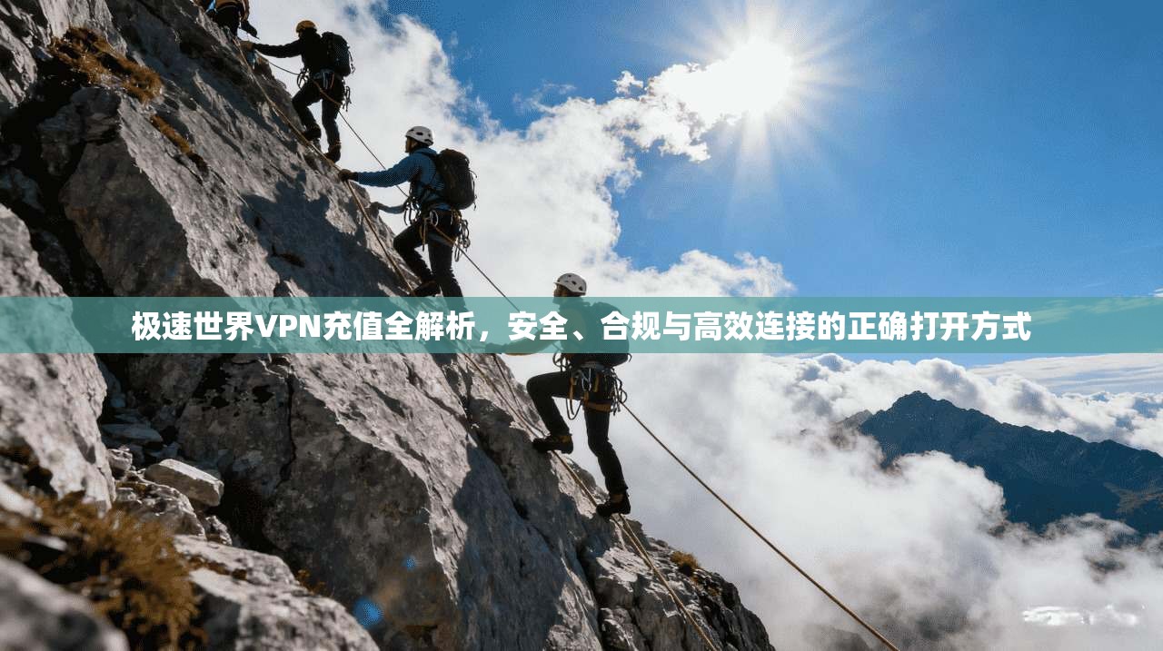 极速世界VPN充值全解析，安全、合规与高效连接的正确打开方式