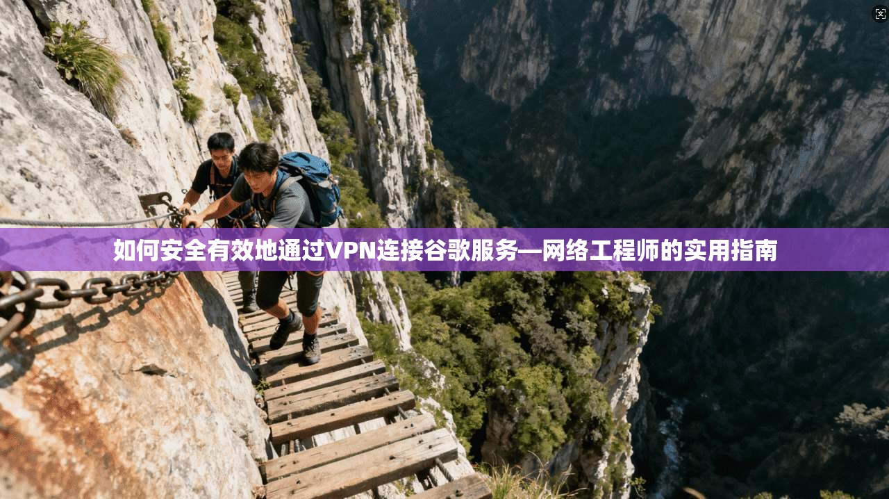 如何安全有效地通过VPN连接谷歌服务—网络工程师的实用指南