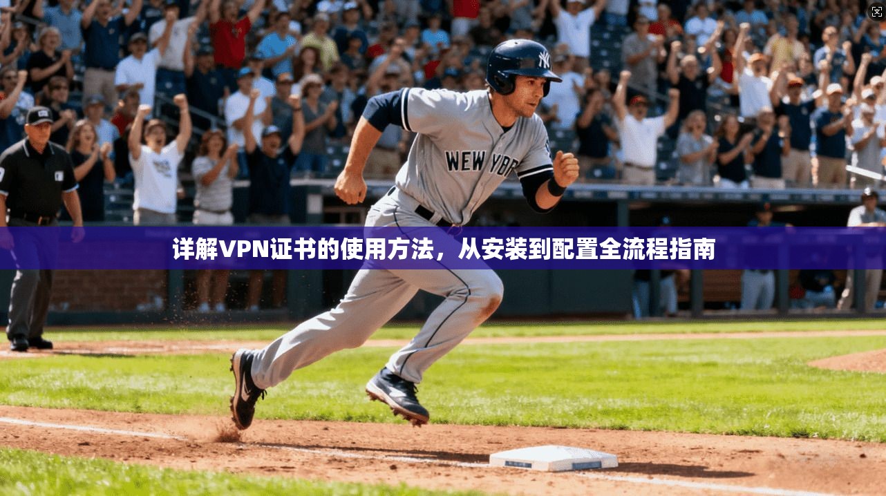 详解VPN证书的使用方法，从安装到配置全流程指南