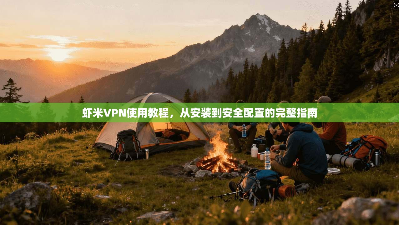 虾米VPN使用教程，从安装到安全配置的完整指南