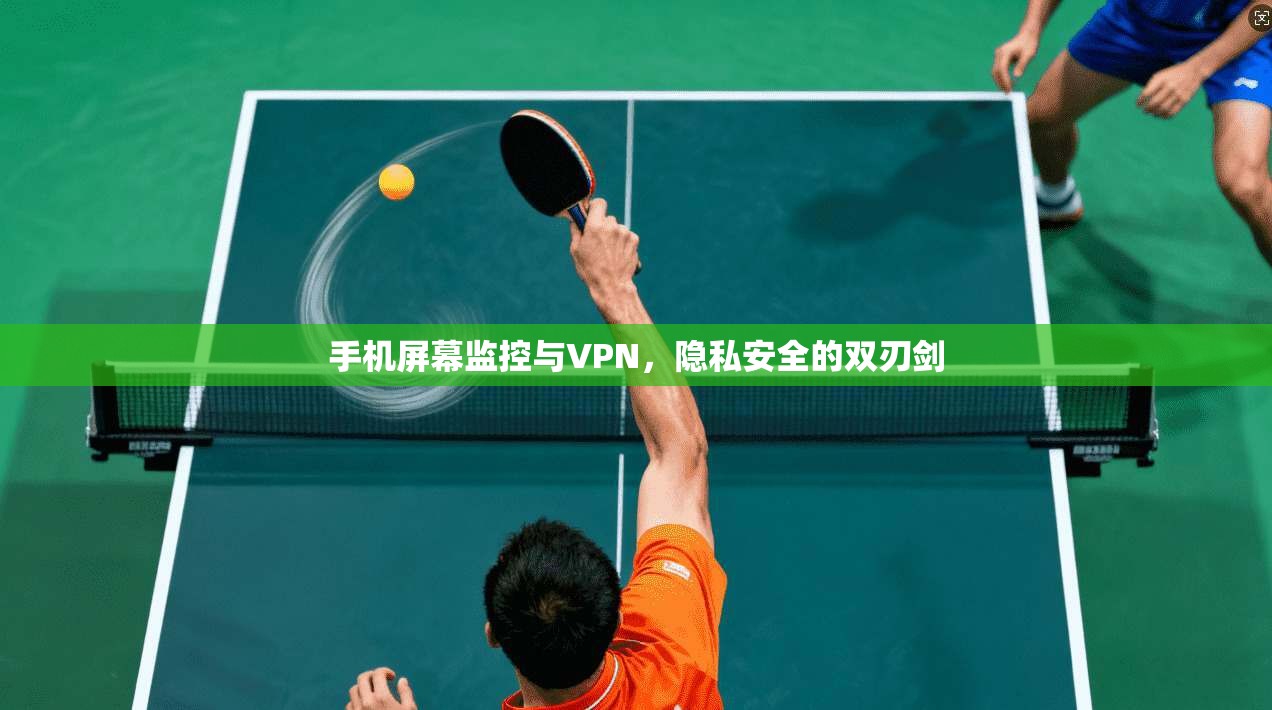 手机屏幕监控与VPN，隐私安全的双刃剑