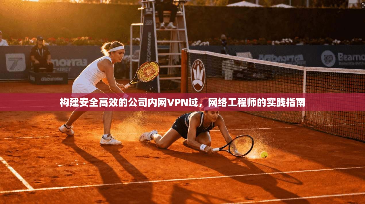 构建安全高效的公司内网VPN域，网络工程师的实践指南