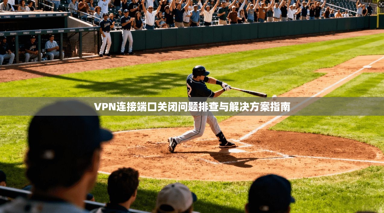 VPN连接端口关闭问题排查与解决方案指南