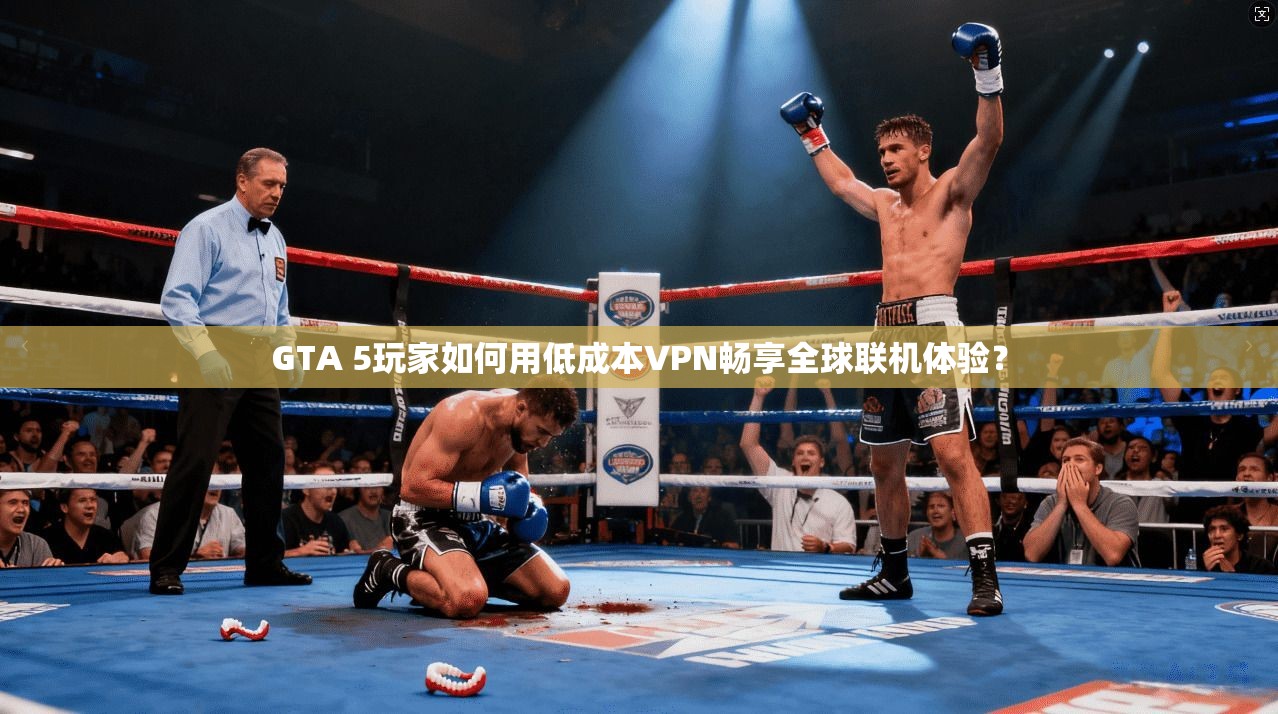 GTA 5玩家如何用低成本VPN畅享全球联机体验？