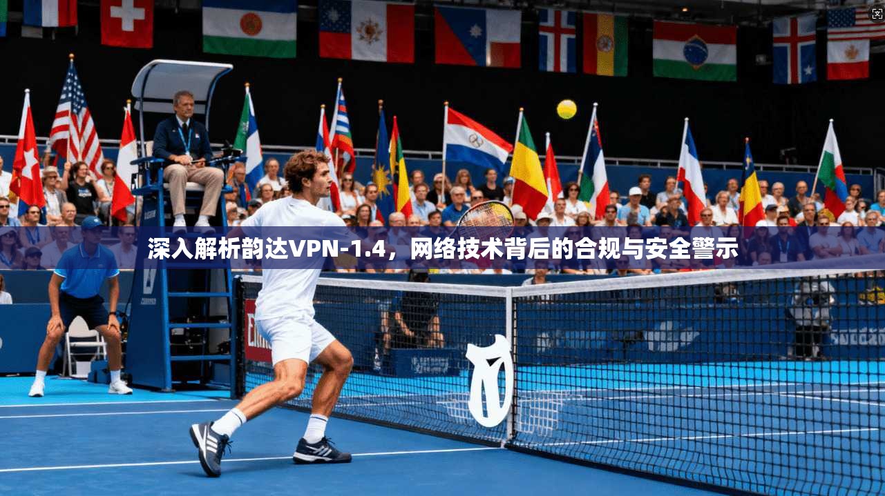 深入解析韵达VPN-1.4，网络技术背后的合规与安全警示