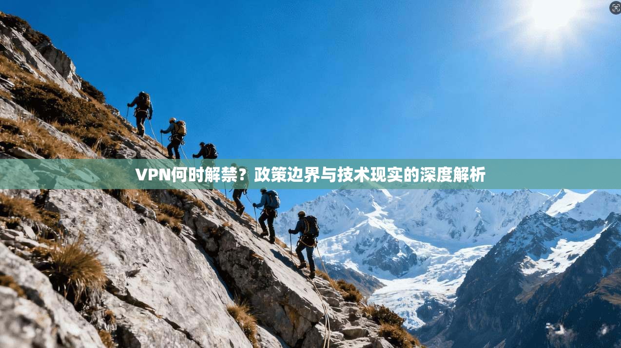 VPN何时解禁？政策边界与技术现实的深度解析