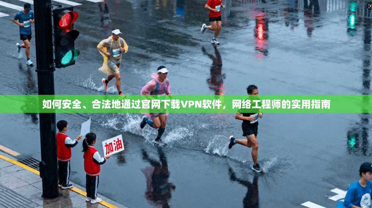 如何安全、合法地通过官网下载VPN软件，网络工程师的实用指南
