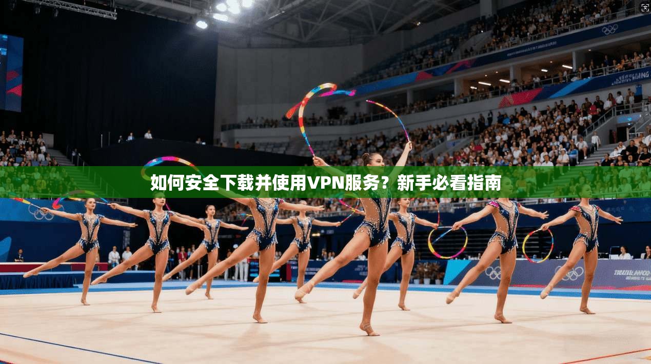 如何安全下载并使用VPN服务？新手必看指南