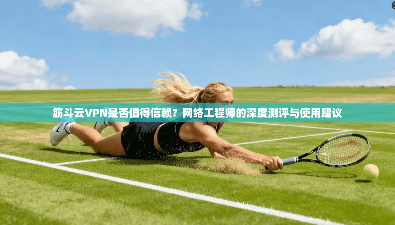 筋斗云VPN是否值得信赖？网络工程师的深度测评与使用建议