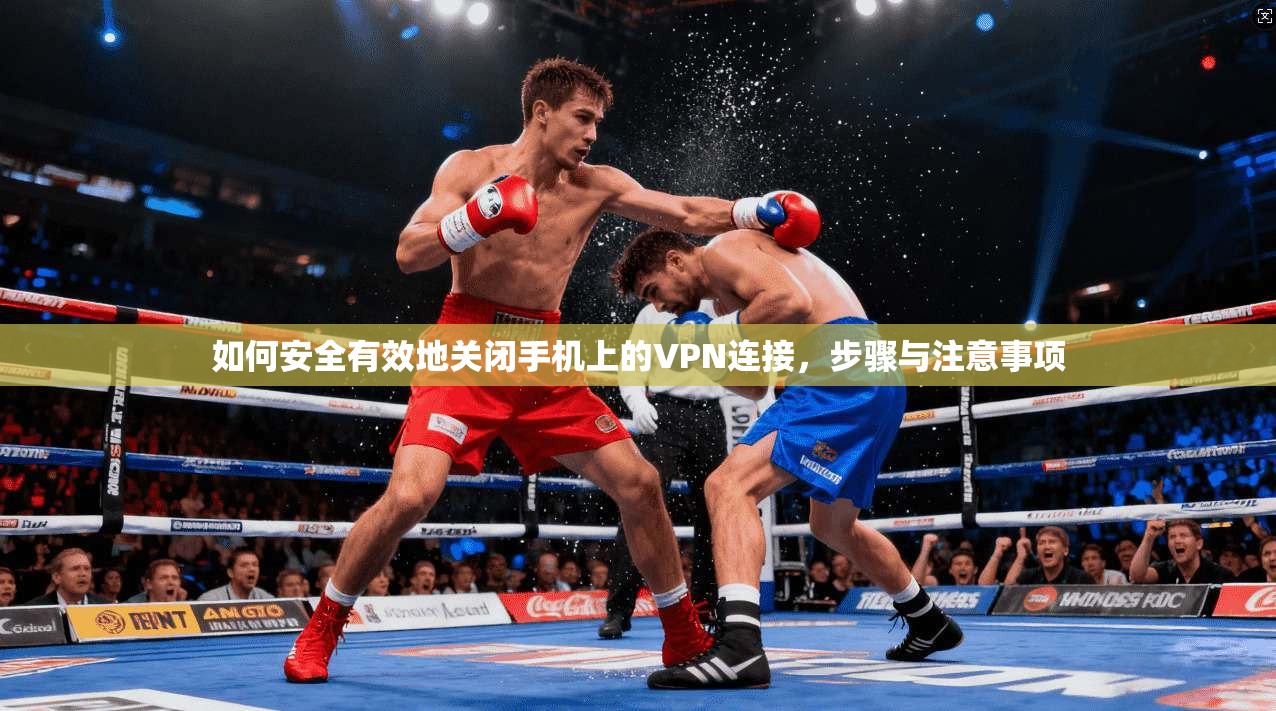 如何安全有效地关闭手机上的VPN连接，步骤与注意事项