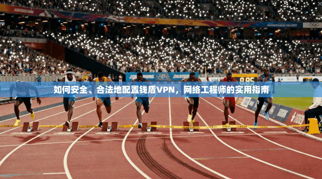 如何安全、合法地配置钱盾VPN，网络工程师的实用指南