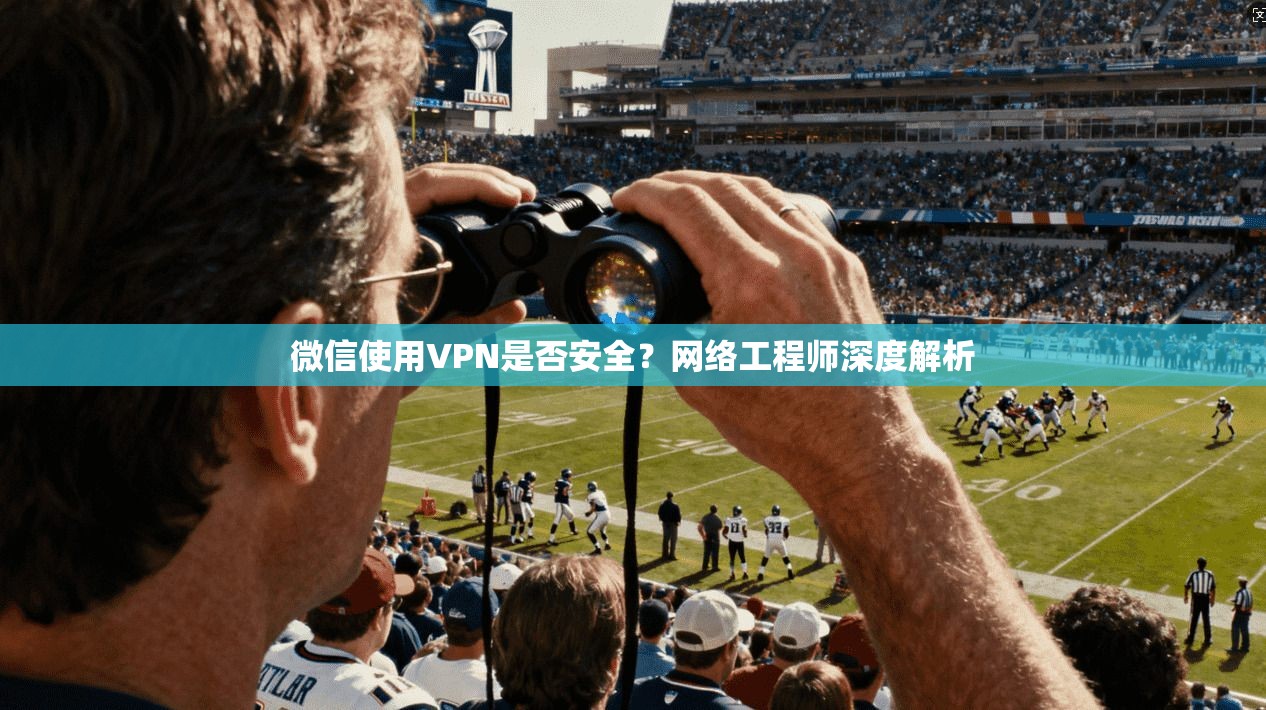 微信使用VPN是否安全？网络工程师深度解析