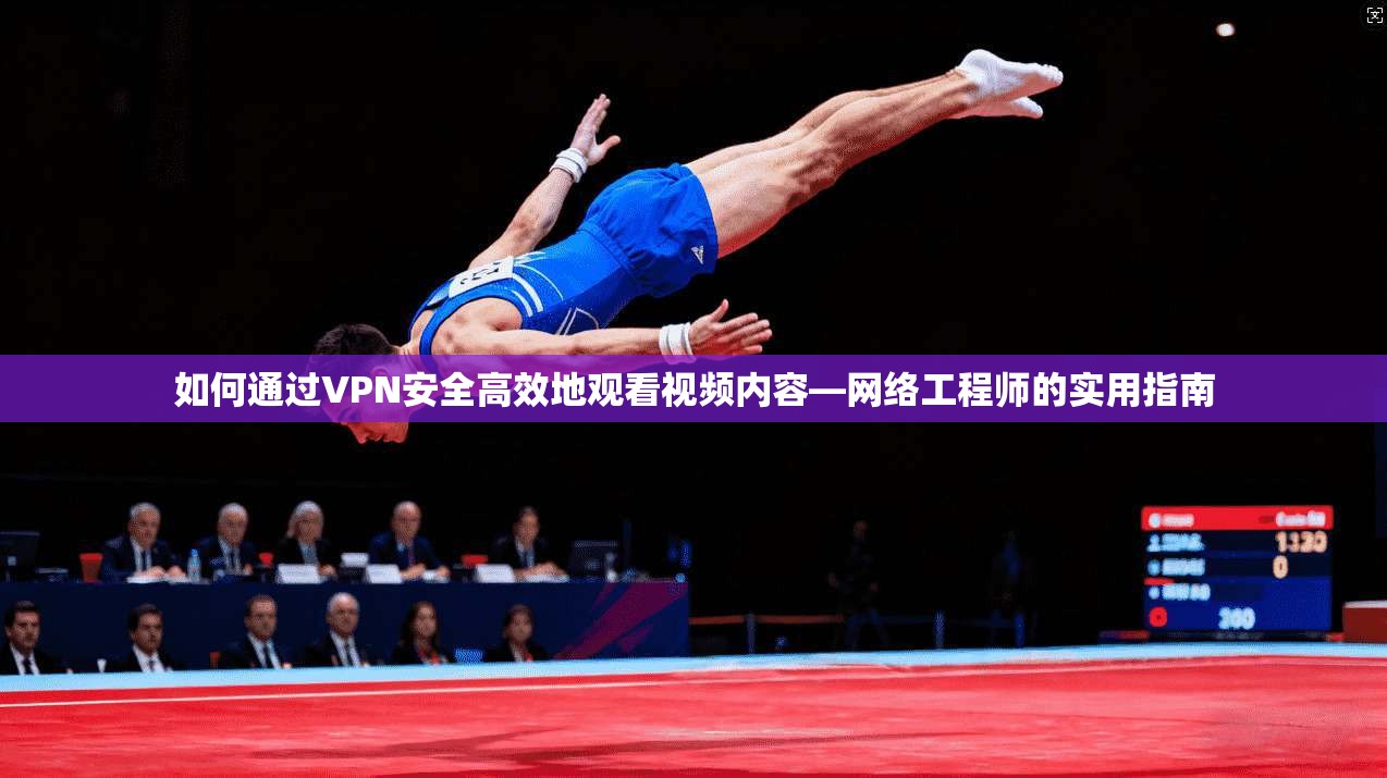 如何通过VPN安全高效地观看视频内容—网络工程师的实用指南