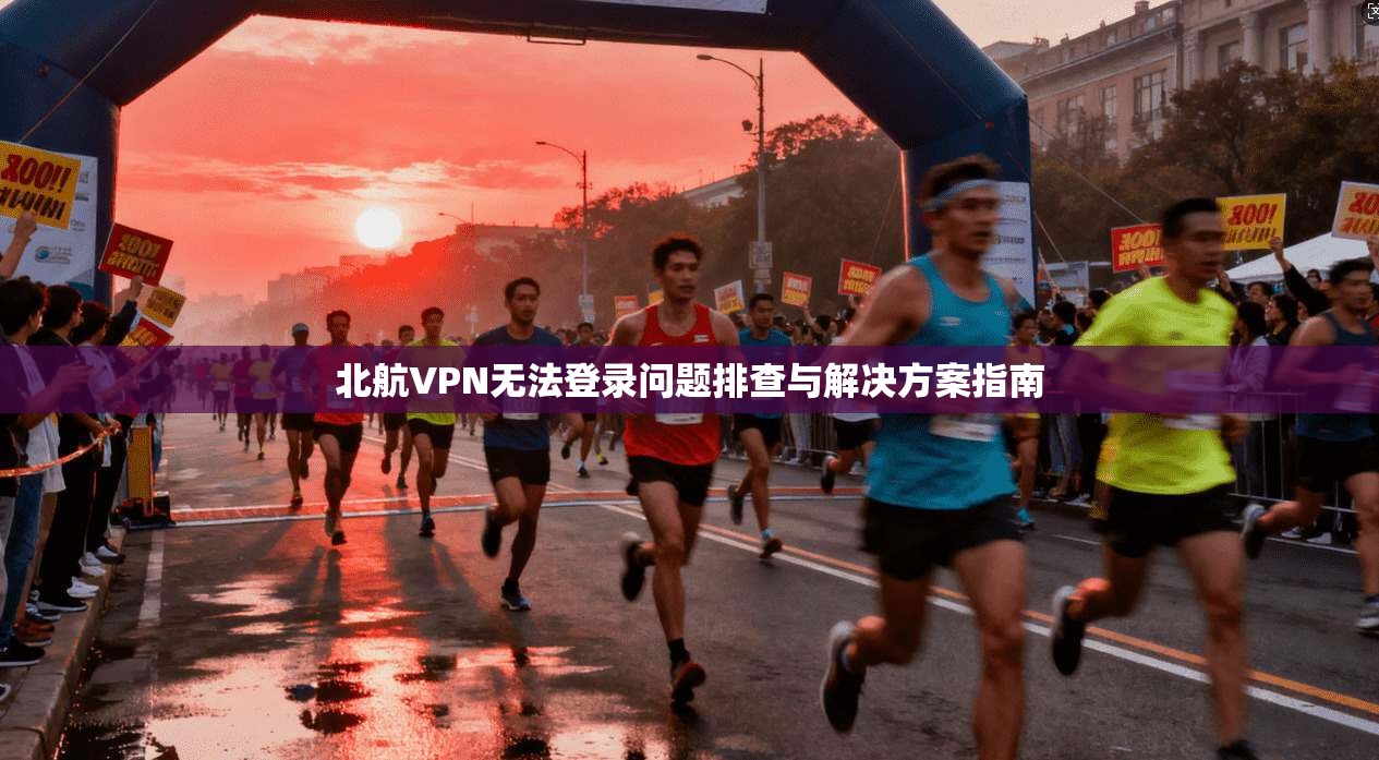 北航VPN无法登录问题排查与解决方案指南