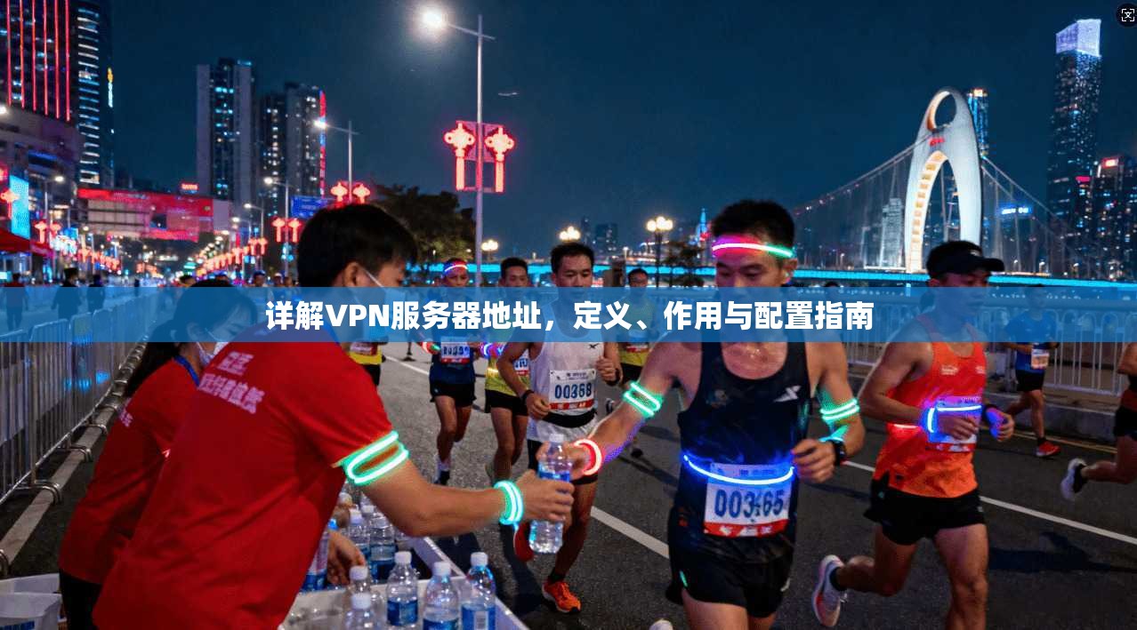 详解VPN服务器地址，定义、作用与配置指南