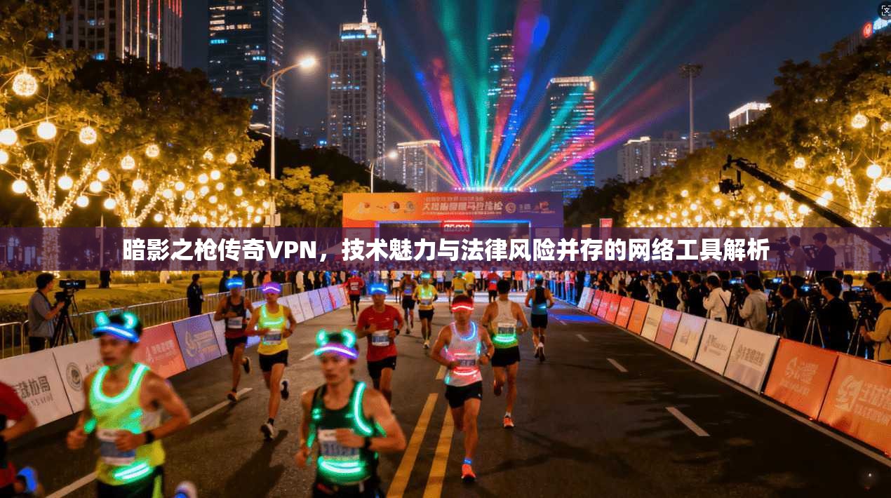 暗影之枪传奇VPN，技术魅力与法律风险并存的网络工具解析