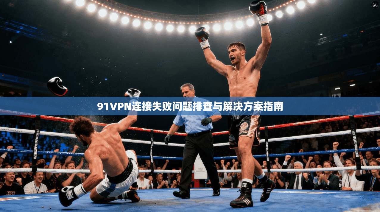 91VPN连接失败问题排查与解决方案指南