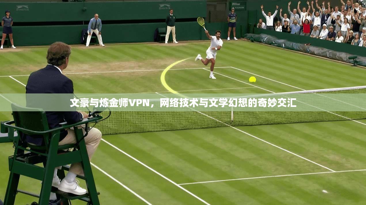 文豪与炼金师VPN，网络技术与文学幻想的奇妙交汇
