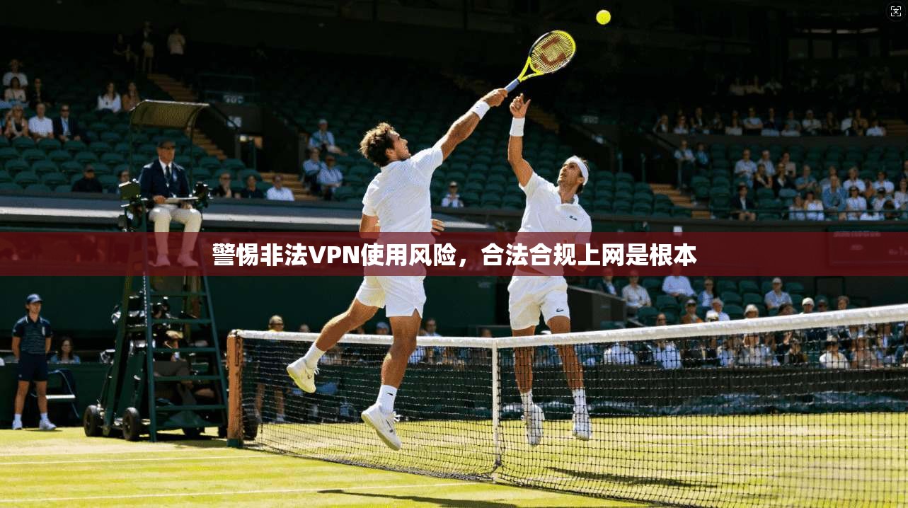 警惕非法VPN使用风险，合法合规上网是根本