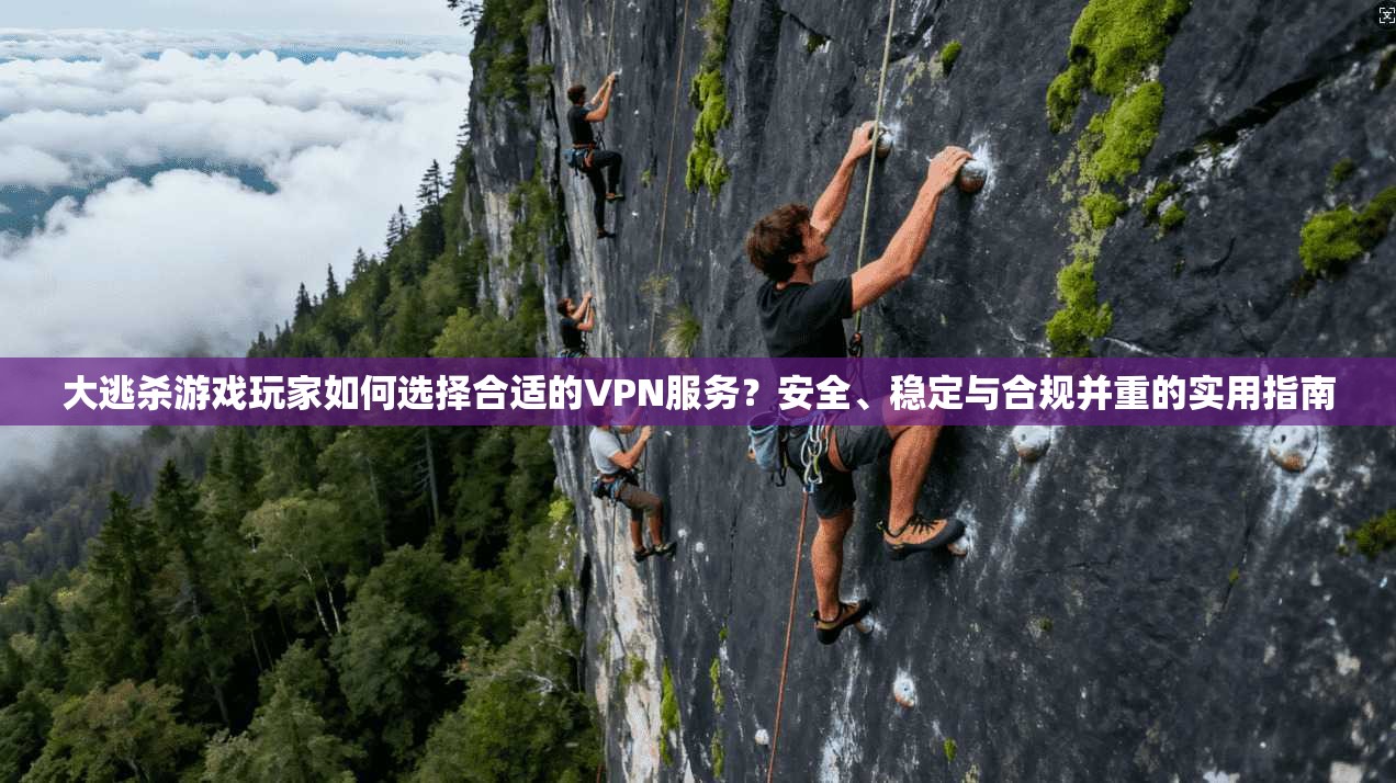 大逃杀游戏玩家如何选择合适的VPN服务？安全、稳定与合规并重的实用指南