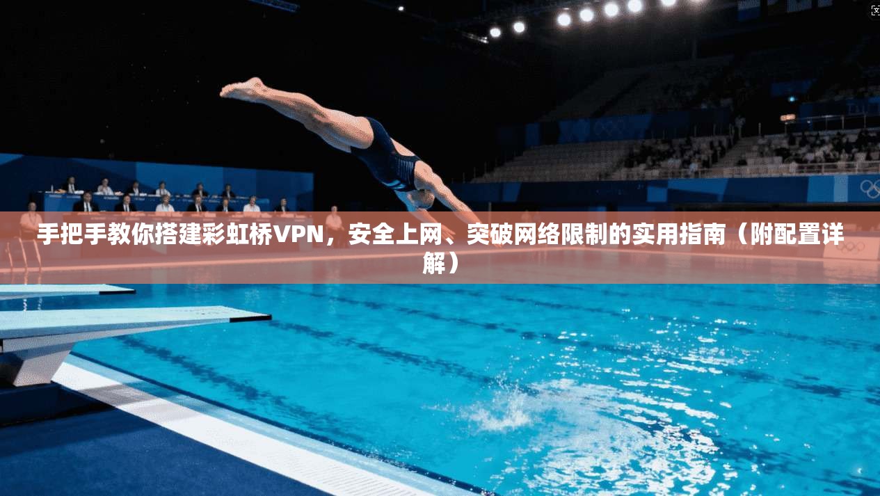 手把手教你搭建彩虹桥VPN，安全上网、突破网络限制的实用指南（附配置详解）