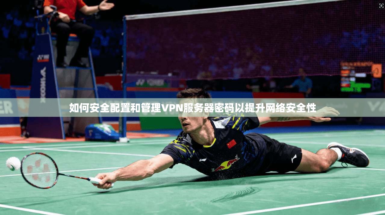 如何安全配置和管理VPN服务器密码以提升网络安全性