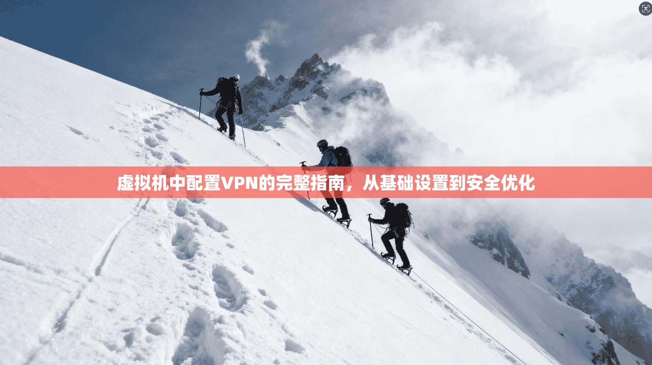 虚拟机中配置VPN的完整指南，从基础设置到安全优化