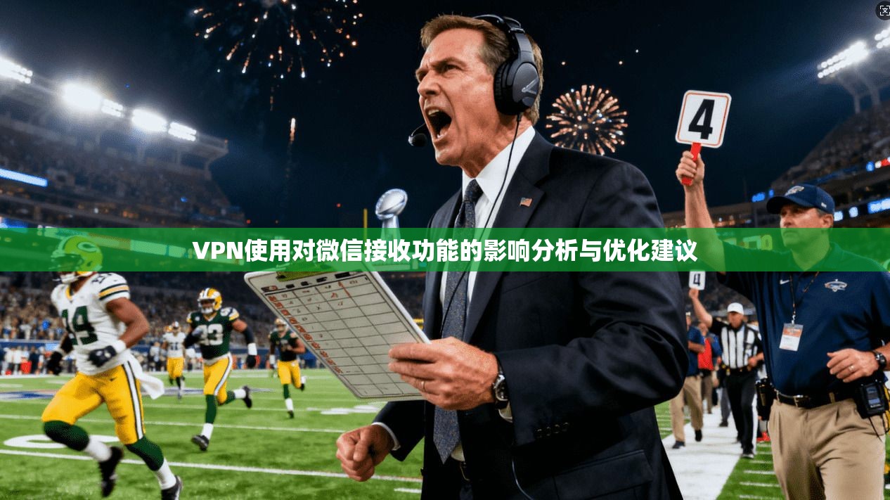 VPN使用对微信接收功能的影响分析与优化建议