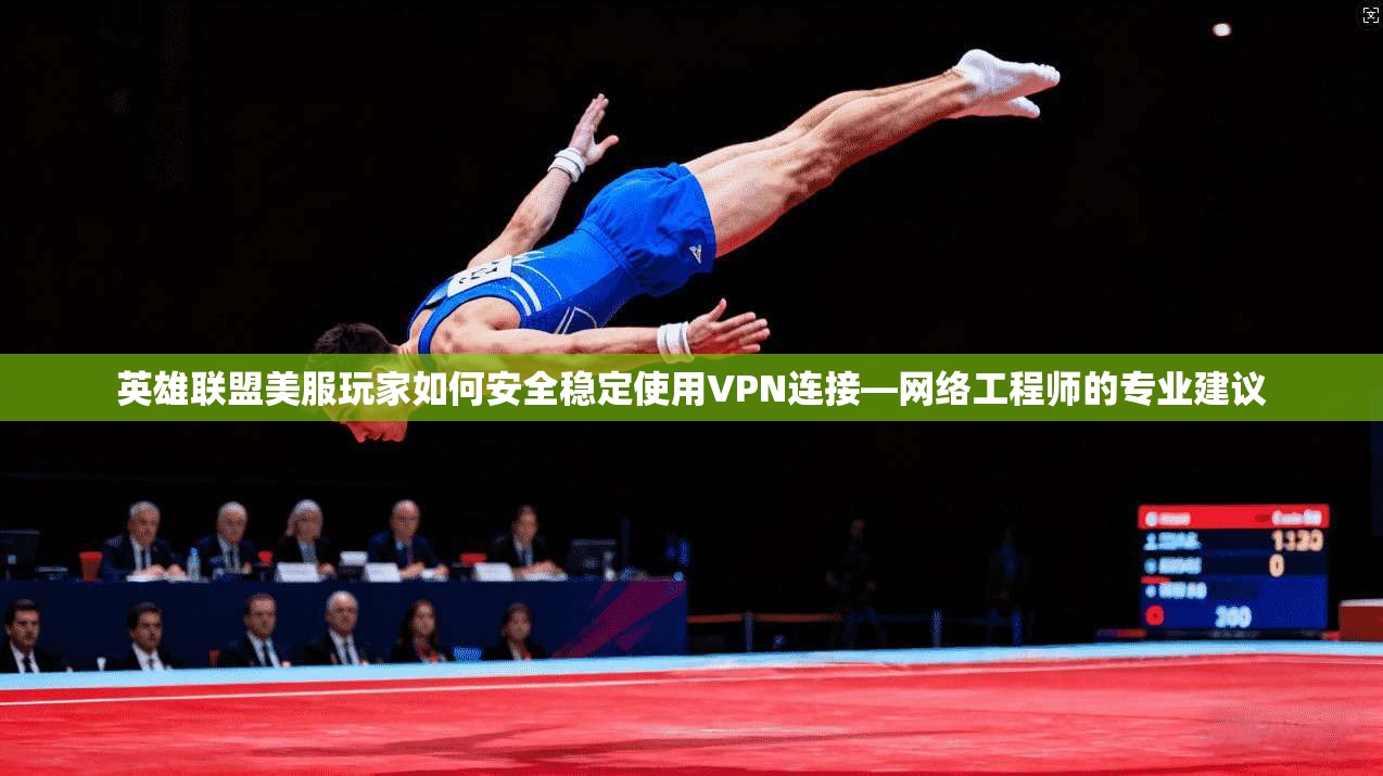 英雄联盟美服玩家如何安全稳定使用VPN连接—网络工程师的专业建议