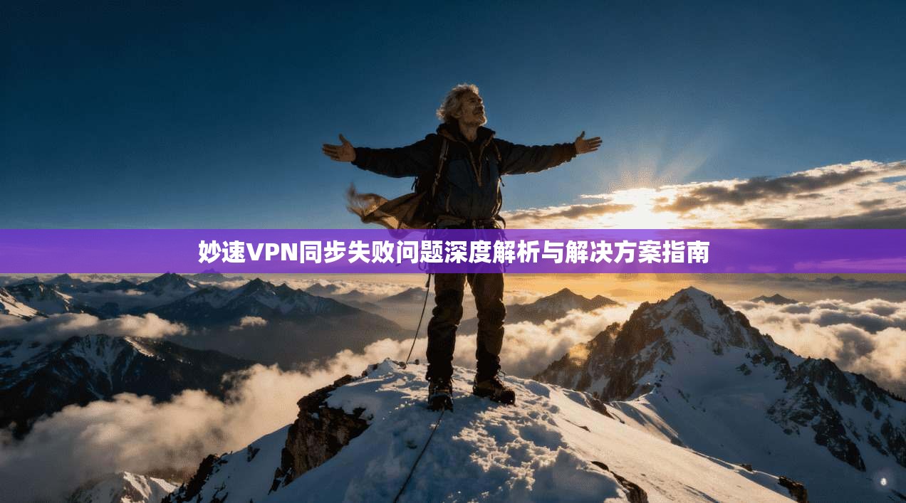 妙速VPN同步失败问题深度解析与解决方案指南