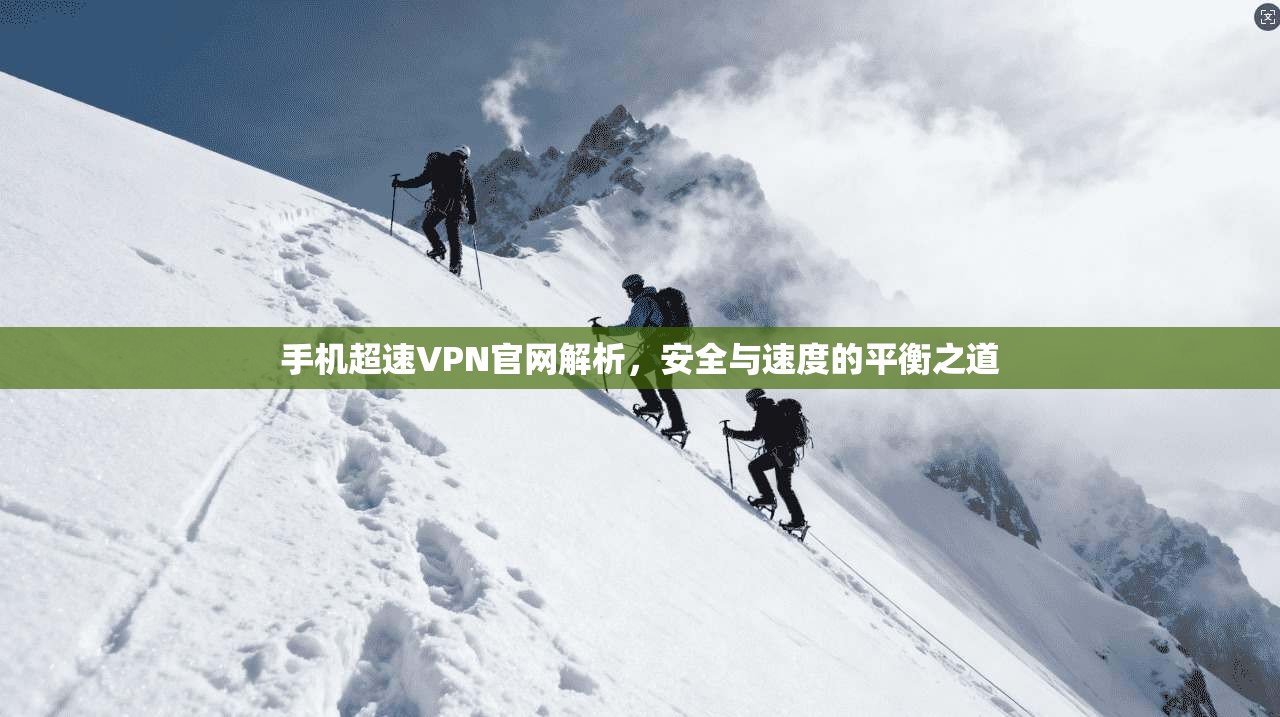 手机超速VPN官网解析，安全与速度的平衡之道