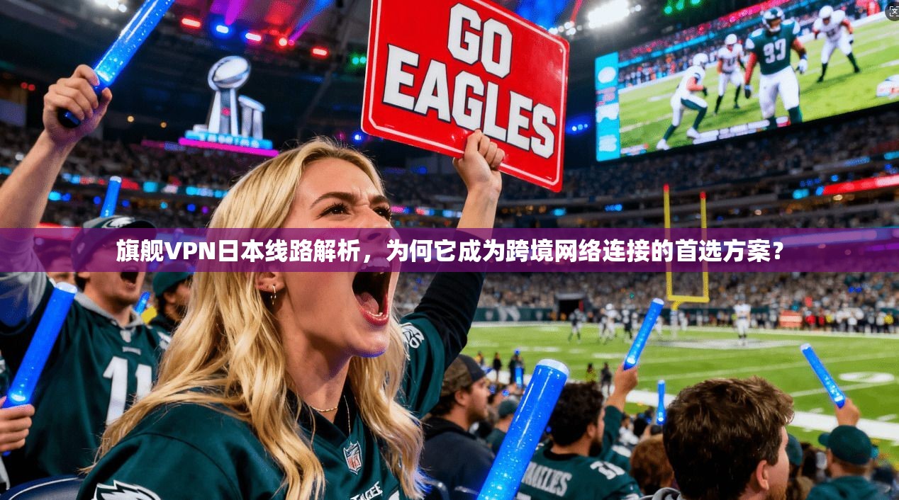 旗舰VPN日本线路解析，为何它成为跨境网络连接的首选方案？