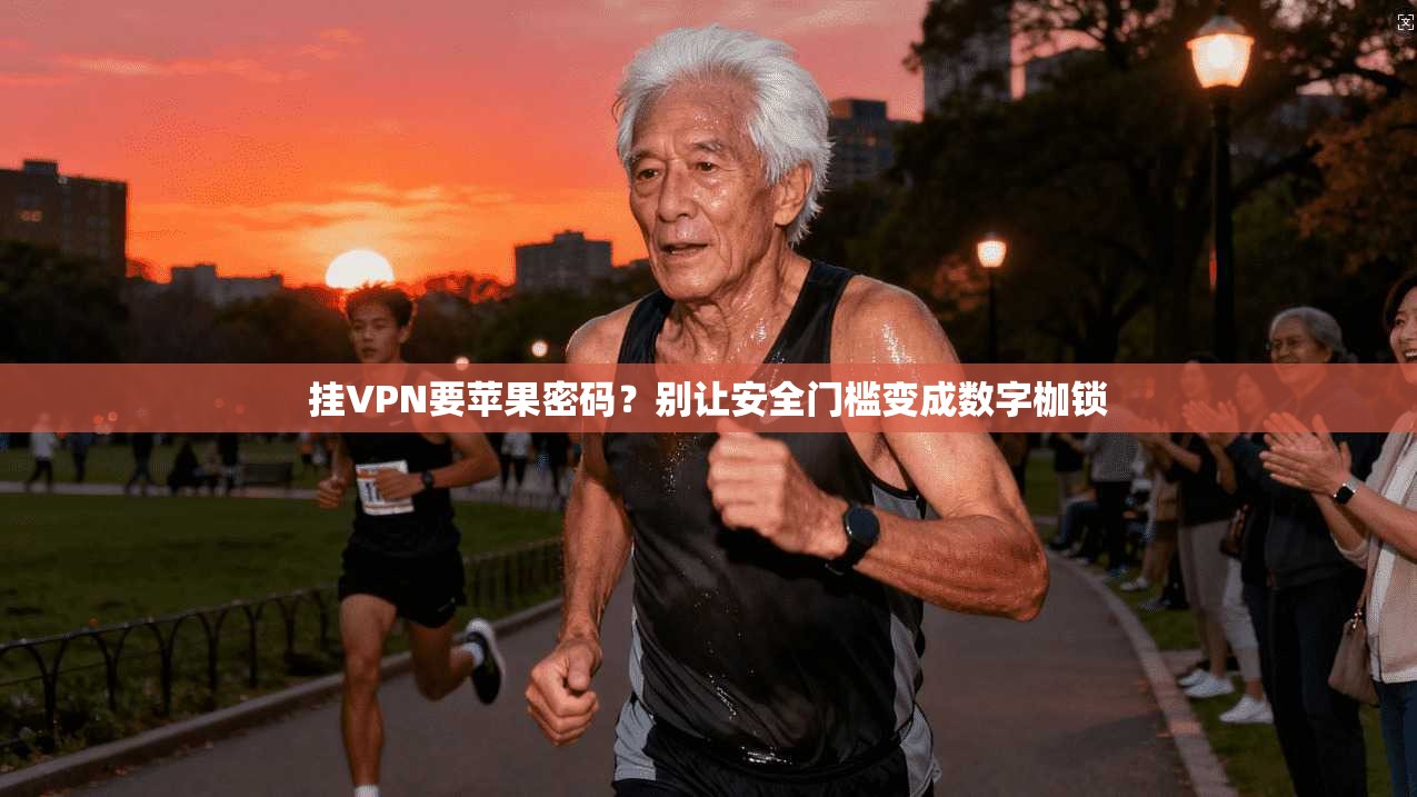 挂VPN要苹果密码？别让安全门槛变成数字枷锁