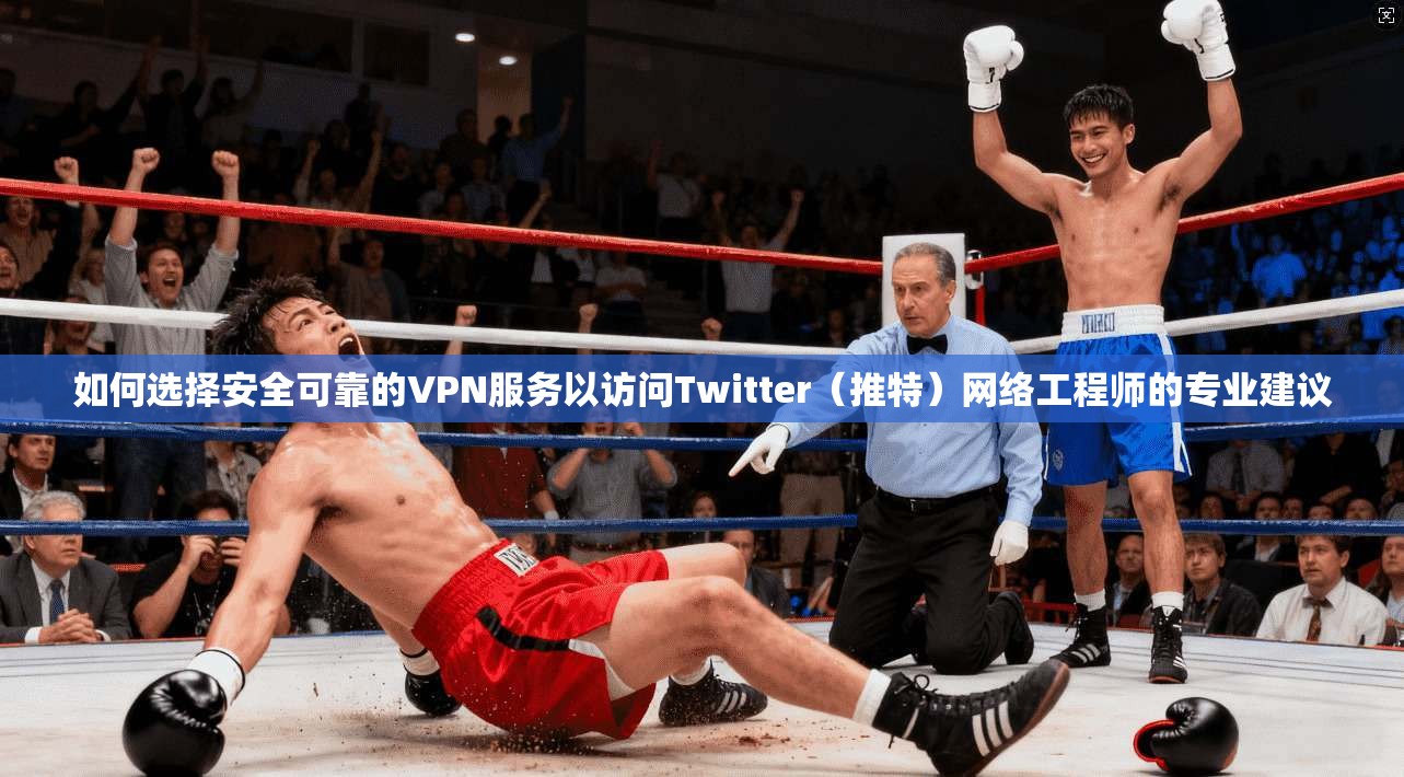 如何选择安全可靠的VPN服务以访问Twitter（推特）网络工程师的专业建议