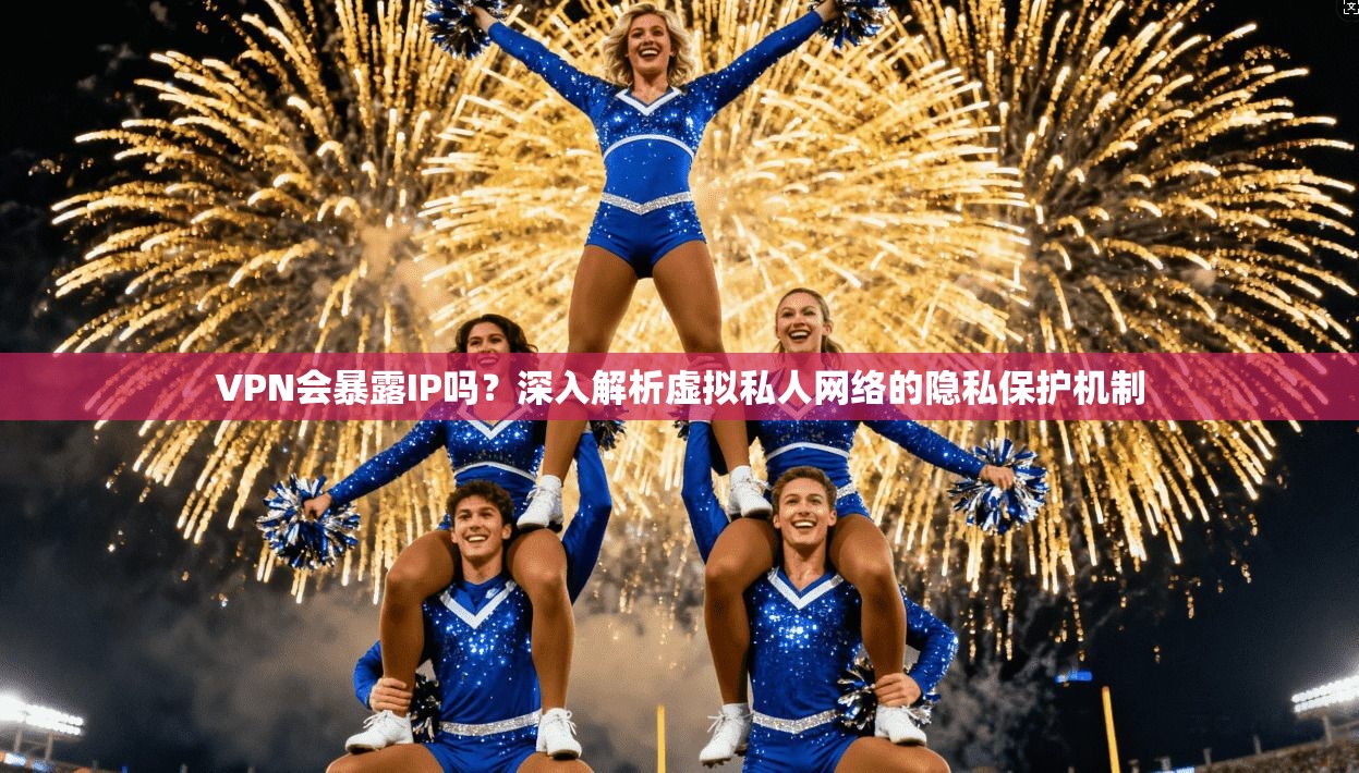 VPN会暴露IP吗？深入解析虚拟私人网络的隐私保护机制