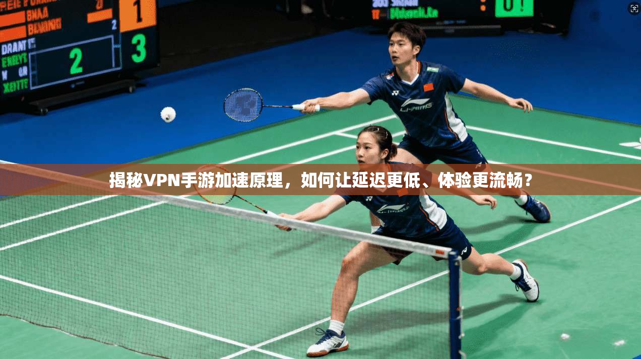 揭秘VPN手游加速原理，如何让延迟更低、体验更流畅？