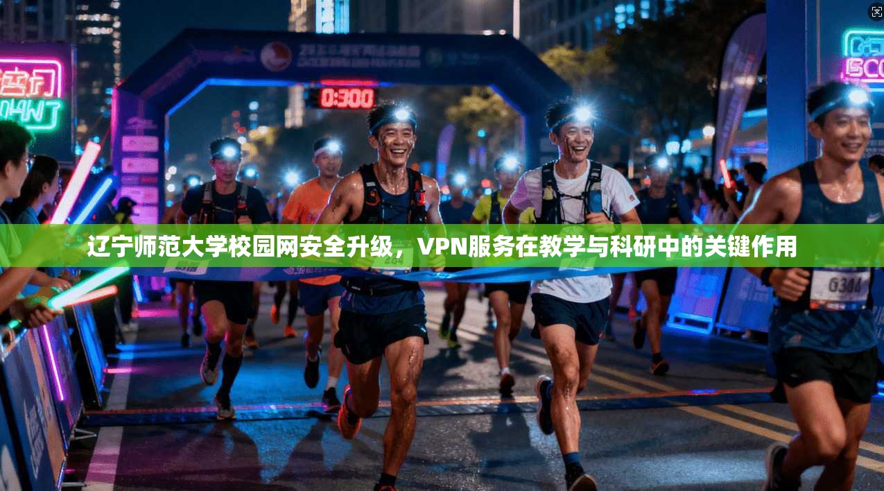 辽宁师范大学校园网安全升级，VPN服务在教学与科研中的关键作用