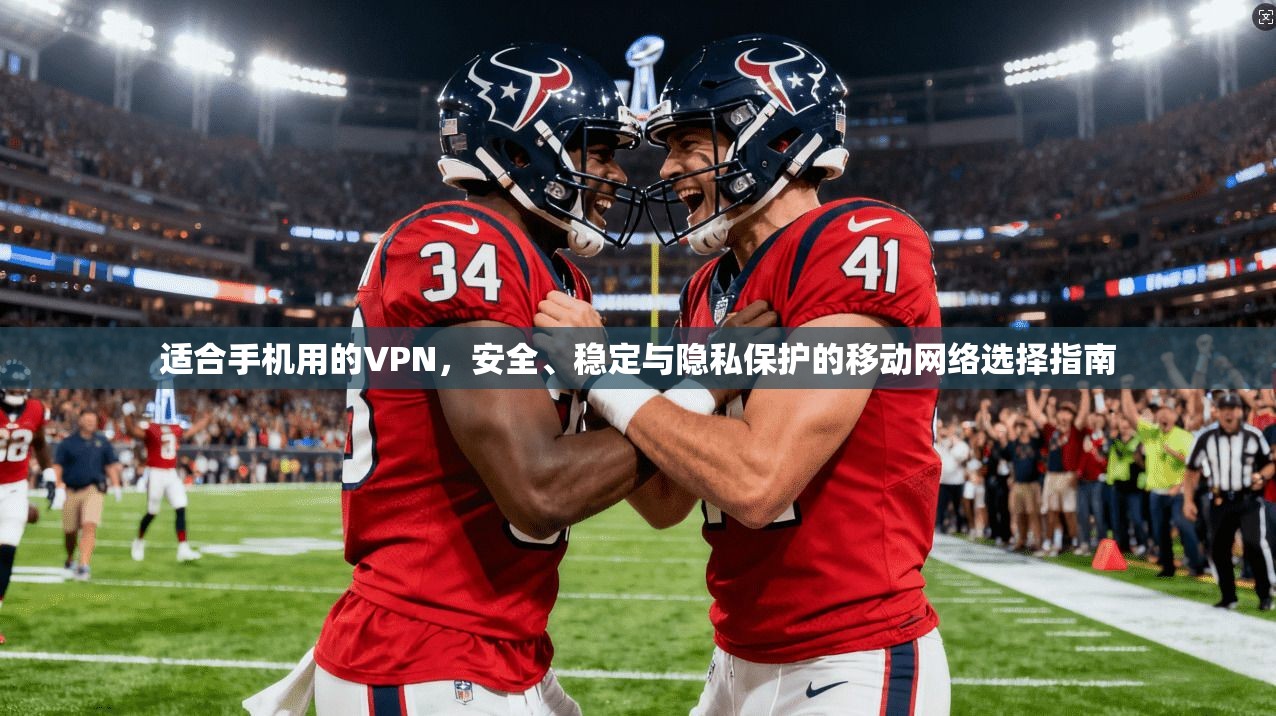适合手机用的VPN，安全、稳定与隐私保护的移动网络选择指南