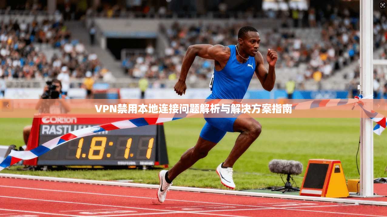 VPN禁用本地连接问题解析与解决方案指南