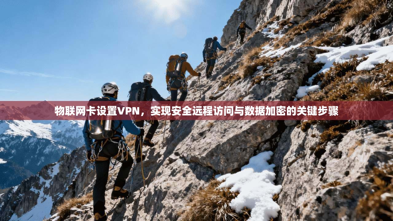 物联网卡设置VPN，实现安全远程访问与数据加密的关键步骤