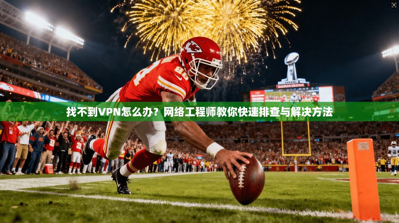 找不到VPN怎么办？网络工程师教你快速排查与解决方法